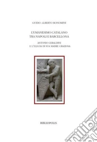L'umanesimo catalano tra Napoli e Barcellona. Antonio Geraldini e l'Elegia di sua madre Graziosa libro