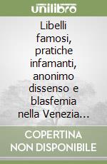 Libelli famosi, pratiche infamanti, anonimo dissenso e blasfemia nella Venezia del '500 libro