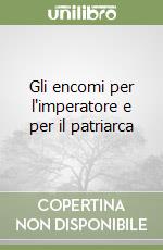 Gli encomi per l'imperatore e per il patriarca libro