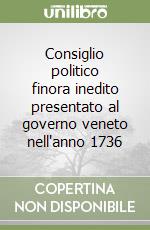 Consiglio politico finora inedito presentato al governo veneto nell'anno 1736 libro