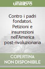 Contro i padri fondatori. Petizioni e insurrezioni nell'America post-rivoluzionaria libro