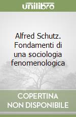 Alfred Schutz. Fondamenti di una sociologia fenomenologica