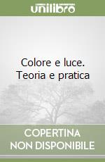 Colore e luce. Teoria e pratica libro