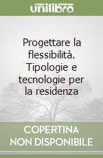 Progettare la flessibilità. Tipologie e tecnologie per la residenza