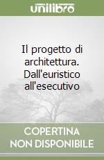 Il progetto di architettura. Dall'euristico all'esecutivo libro