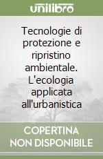 Tecnologie di protezione e ripristino ambientale. L'ecologia applicata all'urbanistica