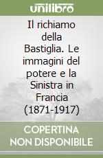 Il richiamo della Bastiglia. Le immagini del potere e la Sinistra in Francia (1871-1917) libro