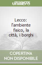 Lecco: l'ambiente fisico, la città, i borghi libro