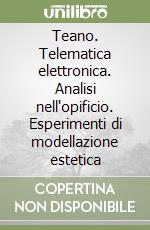 Teano. Telematica elettronica. Analisi nell'opificio. Esperimenti di modellazione estetica libro