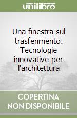 Una finestra sul trasferimento. Tecnologie innovative per l'architettura libro