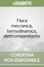 Fisica meccanica, termodinamica, elettromagnetismo