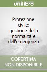 Protezione civile: gestione della normalità e dell'emergenza