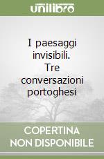 I paesaggi invisibili. Tre conversazioni portoghesi