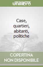 Case, quartieri, abitanti, politiche