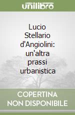 Lucio Stellario d'Angiolini: un'altra prassi urbanistica