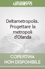 Deltametropolis. Progettare la metropoli d'Olanda libro