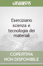 Eserciziario scienza e tecnologia dei materiali libro