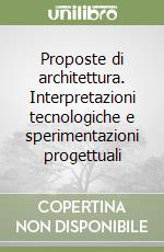 Proposte di architettura. Interpretazioni tecnologiche e sperimentazioni progettuali libro