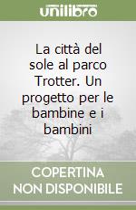 La città del sole al parco Trotter. Un progetto per le bambine e i bambini libro