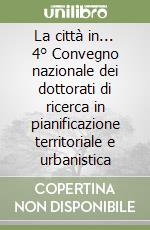 La città in... 4° Convegno nazionale dei dottorati di ricerca in pianificazione territoriale e urbanistica libro