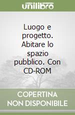 Luogo e progetto. Abitare lo spazio pubblico. Con CD-ROM libro