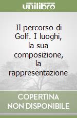 Il percorso di Golf. I luoghi, la sua composizione, la rappresentazione libro