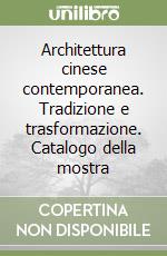 Architettura cinese contemporanea. Tradizione e trasformazione. Catalogo della mostra libro