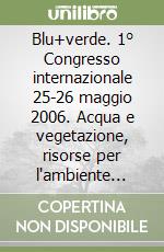 Blu+verde. 1° Congresso internazionale 25-26 maggio 2006. Acqua e vegetazione, risorse per l'ambiente costruito. Ediz. bilingue libro