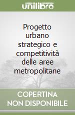 Progetto urbano strategico e competitività delle aree metropolitane libro