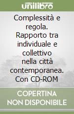 Complessità e regola. Rapporto tra individuale e collettivo nella città contemporanea. Con CD-ROM libro