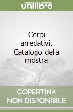 Corpi arredativi. Catalogo della mostra libro