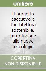 Il progetto esecutivo e l'architettura sostenibile. Introduzione alle nuove tecnologie libro