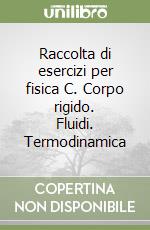 Raccolta di esercizi per fisica C. Corpo rigido. Fluidi. Termodinamica libro