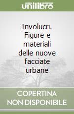 Involucri. Figure e materiali delle nuove facciate urbane libro