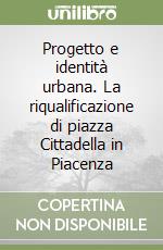 Progetto e identità urbana. La riqualificazione di piazza Cittadella in Piacenza libro