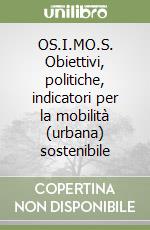 OS.I.MO.S. Obiettivi, politiche, indicatori per la mobilità (urbana) sostenibile libro