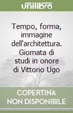 Tempo, forma, immagine dell'architettura. Giornata di studi in onore di Vittorio Ugo libro