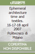 Ephemeral architecture time and textiles. 16-17-18 april 2007 Politecnico di Milano