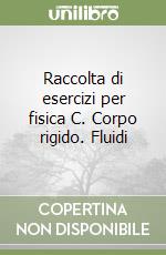 Raccolta di esercizi per fisica C. Corpo rigido. Fluidi libro