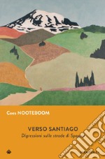 Verso Santiago. Disgressioni sulle strade di Spagna. Nuova ediz. libro