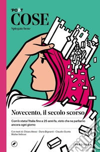 Cose spiegate bene. Novecento, il secolo scorso. Com'è stata l'Italia fino a 25 anni fa, visto che ne parliamo ancora ogni giorno