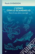 L'uomo con lo scandaglio. Storie di mare, abissi e meraviglie libro