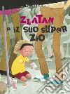 Zlatan e il suo super zio. Ediz. a colori libro