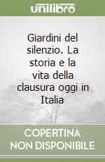 Giardini del silenzio. La storia e la vita della clausura oggi in Italia libro