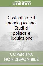 Costantino e il mondo pagano. Studi di politica e legislazione libro