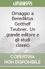 Omaggio a Benediktus Gotthelf Teubner. Un grande editore e gli studi classici