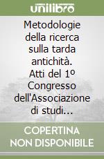 Metodologie della ricerca sulla tarda antichità. Atti del 1º Congresso dell'Associazione di studi tardo-antichi libro