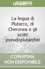 La lingua di Plutarco, di Cheronea e gli scritti pseudoplutarchei libro