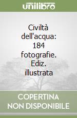 Civiltà dell'acqua: 184 fotografie. Ediz. illustrata libro