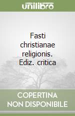 Fasti christianae religionis. Ediz. critica libro